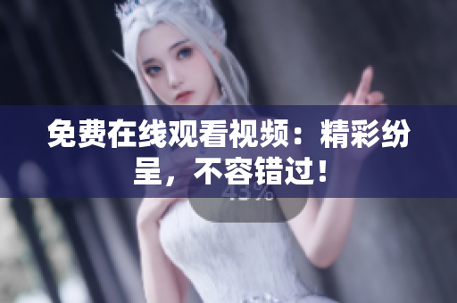 免费在线观看视频：精彩纷呈，不容错过！