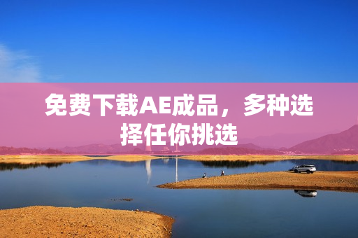 免费下载AE成品，多种选择任你挑选
