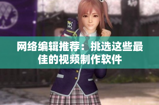 网络编辑推荐：挑选这些最佳的视频制作软件