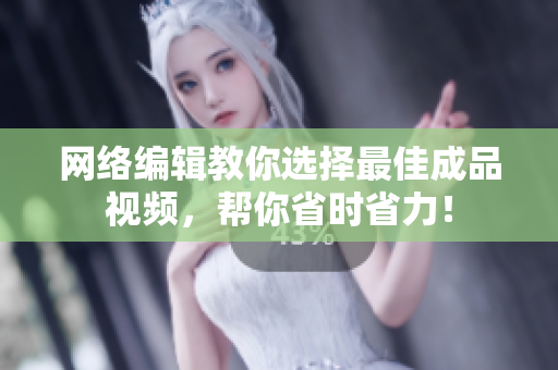 网络编辑教你选择最佳成品视频，帮你省时省力！