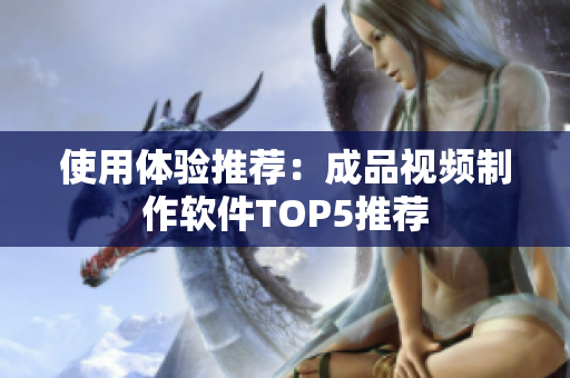 使用体验推荐：成品视频制作软件TOP5推荐