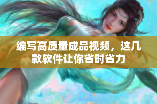 编写高质量成品视频，这几款软件让你省时省力