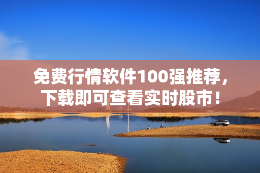 免费行情软件100强推荐，下载即可查看实时股市！