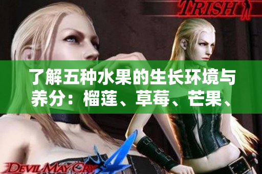 了解五种水果的生长环境与养分：榴莲、草莓、芒果、菠萝、香蕉