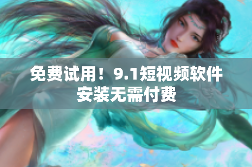 免费试用！9.1短视频软件安装无需付费