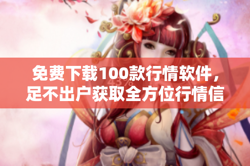 免费下载100款行情软件，足不出户获取全方位行情信息！