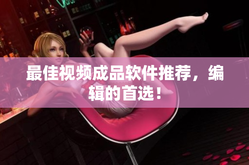 最佳视频成品软件推荐，编辑的首选！