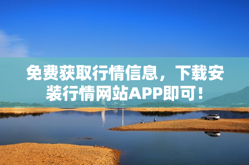免费获取行情信息，下载安装行情网站APP即可！