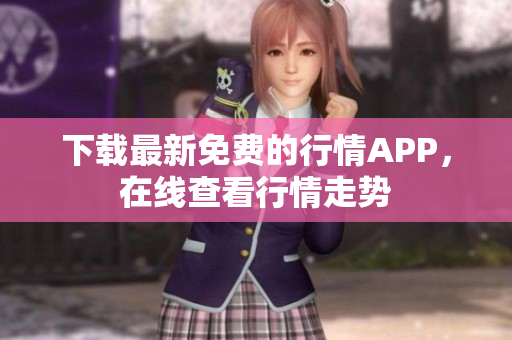下载最新免费的行情APP，在线查看行情走势