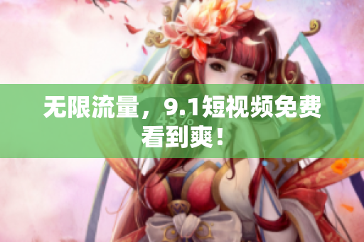 无限流量，9.1短视频免费看到爽！