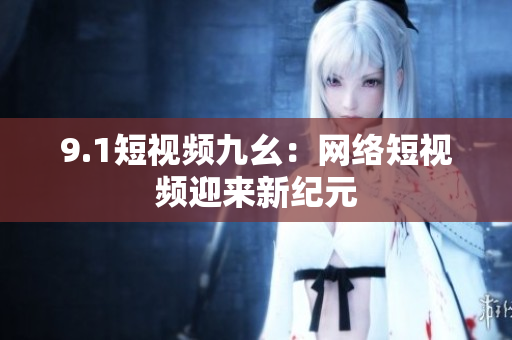 9.1短视频九幺：网络短视频迎来新纪元