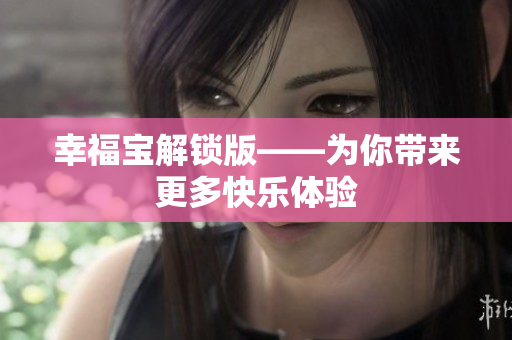 幸福宝解锁版——为你带来更多快乐体验