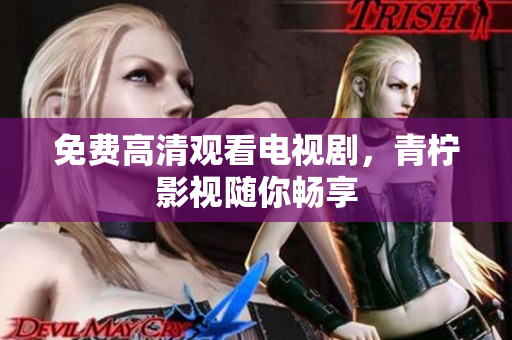 免费高清观看电视剧，青柠影视随你畅享