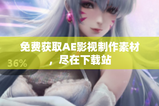 免费获取AE影视制作素材，尽在下载站