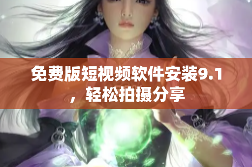 免费版短视频软件安装9.1，轻松拍摄分享