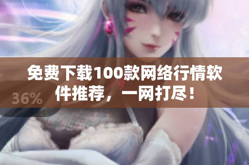免费下载100款网络行情软件推荐，一网打尽！