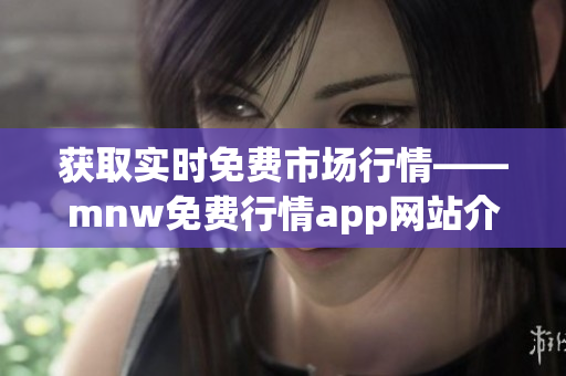获取实时免费市场行情——mnw免费行情app网站介绍