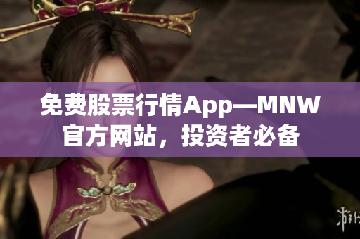 免费股票行情App—MNW官方网站，投资者必备
