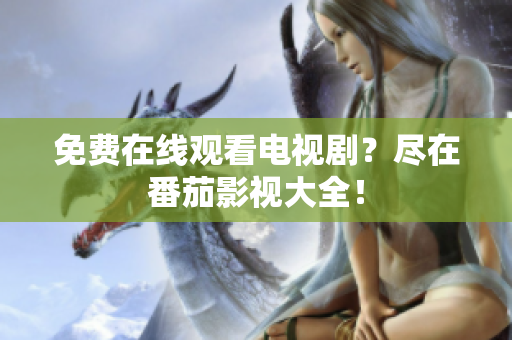 免费在线观看电视剧？尽在番茄影视大全！