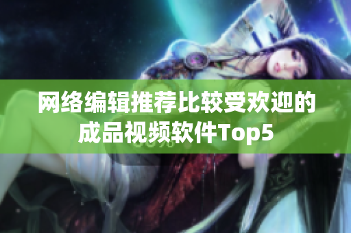 网络编辑推荐比较受欢迎的成品视频软件Top5