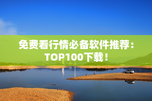 免费看行情必备软件推荐：TOP100下载！