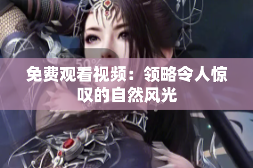 免费观看视频：领略令人惊叹的自然风光