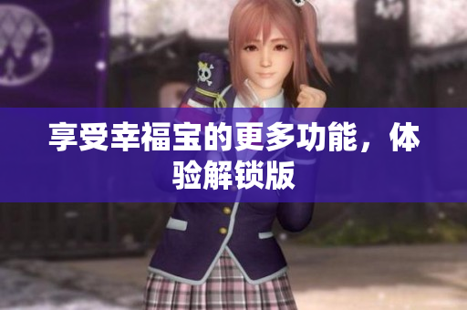 享受幸福宝的更多功能，体验解锁版