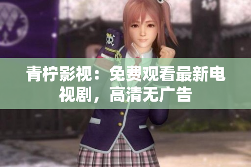 青柠影视：免费观看最新电视剧，高清无广告
