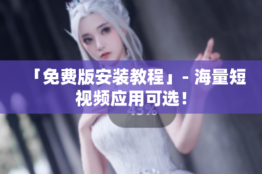 「免费版安装教程」- 海量短视频应用可选！