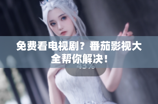免费看电视剧？番茄影视大全帮你解决！