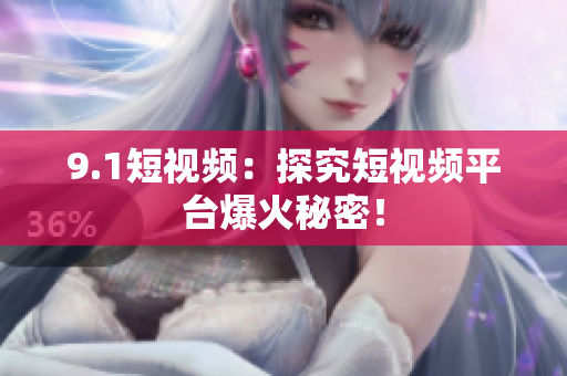 9.1短视频：探究短视频平台爆火秘密！