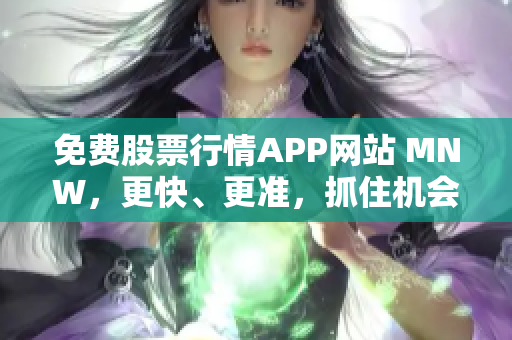 免费股票行情APP网站 MNW，更快、更准，抓住机会赚大钱！