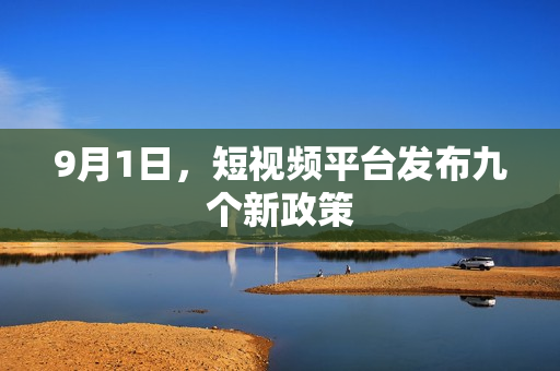 9月1日，短视频平台发布九个新政策