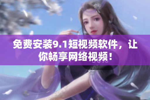 免费安装9.1短视频软件，让你畅享网络视频！