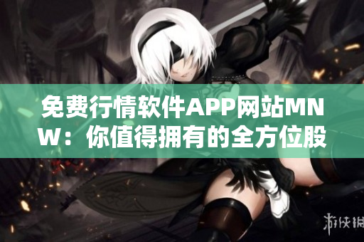 免费行情软件APP网站MNW：你值得拥有的全方位股市辅助工具