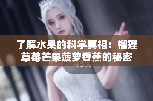 了解水果的科学真相：榴莲草莓芒果菠萝香蕉的秘密