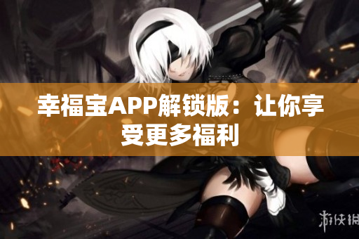 幸福宝APP解锁版：让你享受更多福利