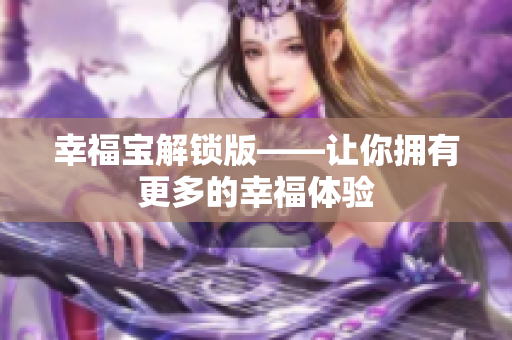 幸福宝解锁版——让你拥有更多的幸福体验