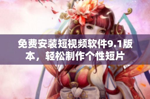 免费安装短视频软件9.1版本，轻松制作个性短片