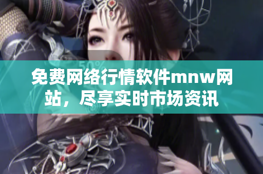 免费网络行情软件mnw网站，尽享实时市场资讯