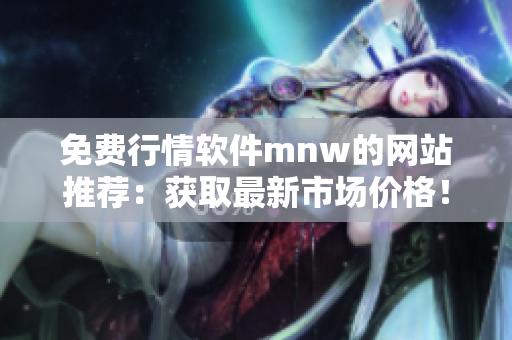 免费行情软件mnw的网站推荐：获取最新市场价格！