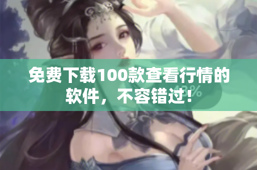 免费下载100款查看行情的软件，不容错过！
