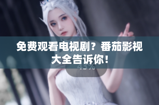 免费观看电视剧？番茄影视大全告诉你！