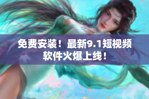 免费安装！最新9.1短视频软件火爆上线！