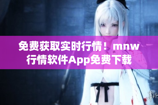 免费获取实时行情！mnw行情软件App免费下载