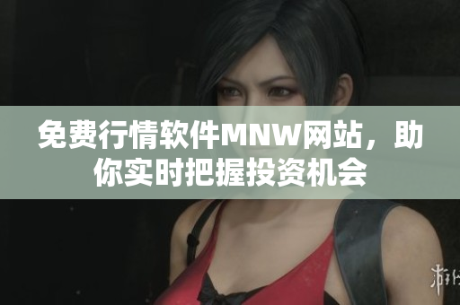 免费行情软件MNW网站，助你实时把握投资机会