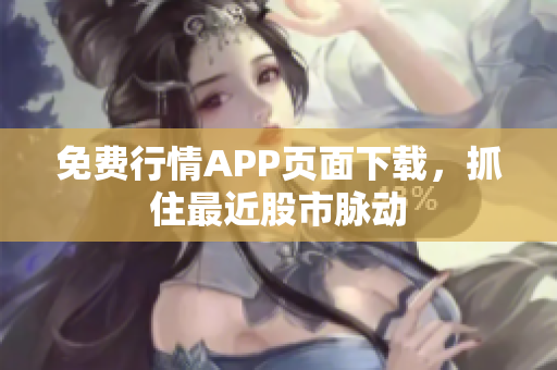 免费行情APP页面下载，抓住最近股市脉动