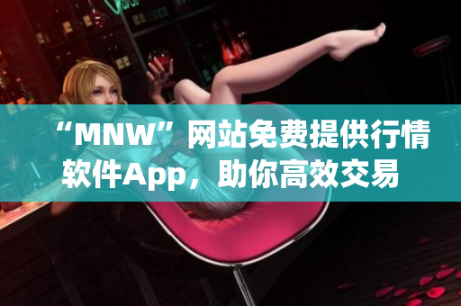 “MNW”网站免费提供行情软件App，助你高效交易