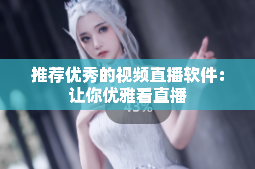 推荐优秀的视频直播软件：让你优雅看直播