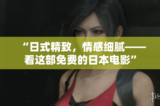 “日式精致，情感细腻——看这部免费的日本电影”